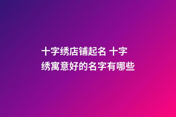 十字绣店铺起名 十字绣寓意好的名字有哪些-第1张-店铺起名-玄机派